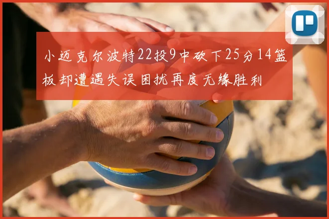 小迈克尔波特22投9中砍下25分14篮板却遭遇失误困扰再度无缘胜利