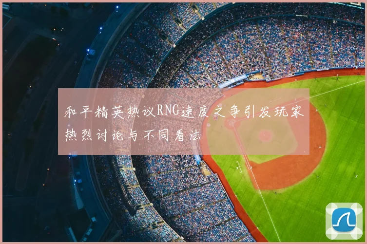 和平精英热议RNG速度之争引发玩家热烈讨论与不同看法