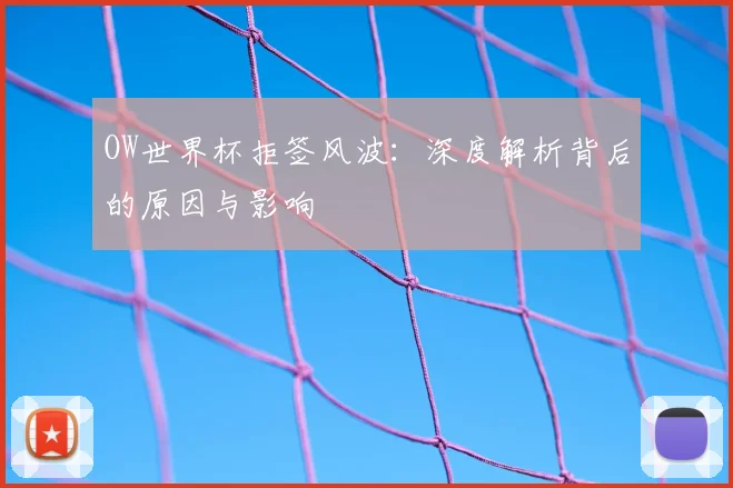 OW世界杯拒签风波：深度解析背后的原因与影响