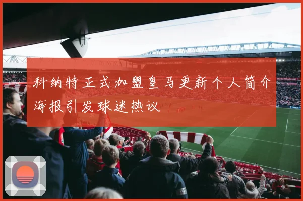 科纳特正式加盟皇马更新个人简介海报引发球迷热议