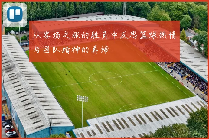 从客场之旅的胜负中反思篮球热情与团队精神的真谛