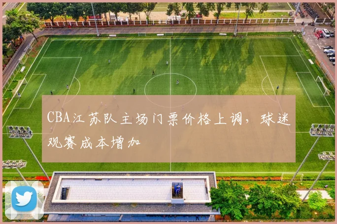 CBA江苏队主场门票价格上调，球迷观赛成本增加