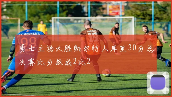勇士主场大胜凯尔特人库里30分总决赛比分扳成2比2