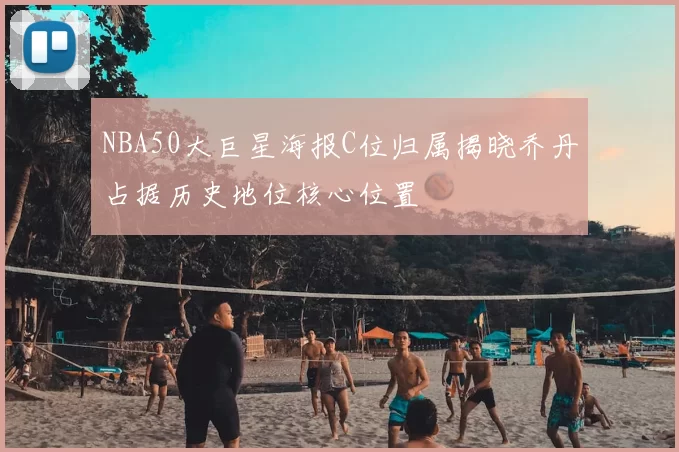 NBA50大巨星海报C位归属揭晓乔丹占据历史地位核心位置