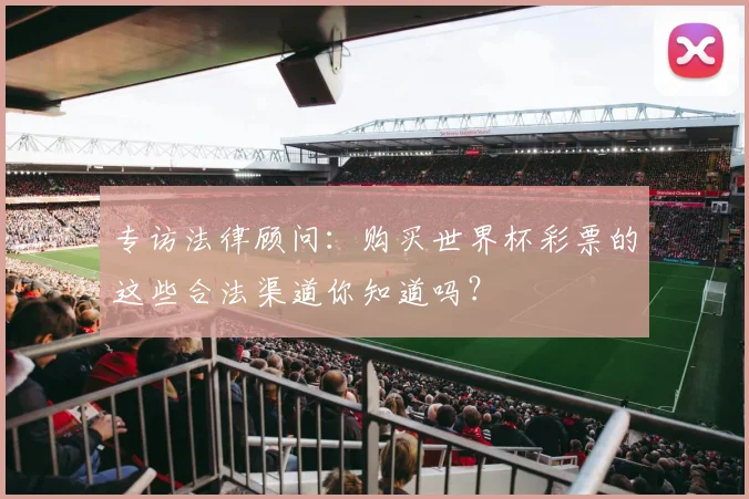 专访法律顾问:购买世界杯彩票的这些合法渠道你知道吗?