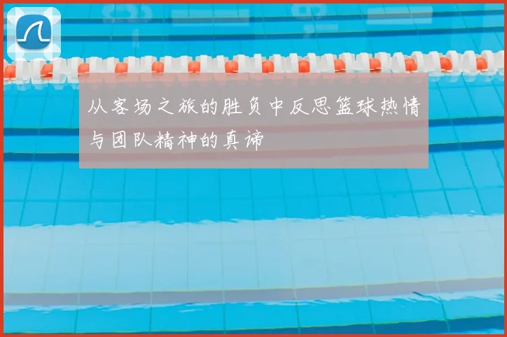 从客场之旅的胜负中反思篮球热情与团队精神的真谛