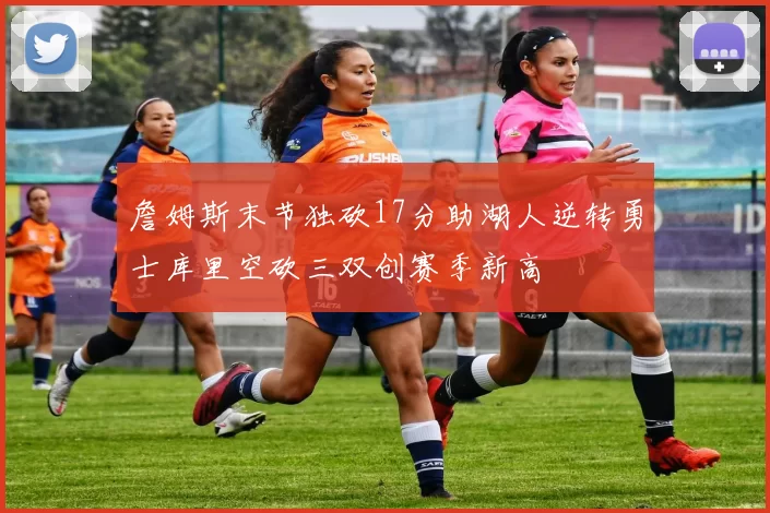 詹姆斯末节独砍17分助湖人逆转勇士库里空砍三双创赛季新高