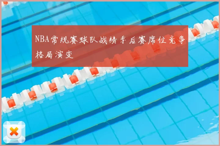 NBA常规赛球队战绩季后赛席位竞争格局演变