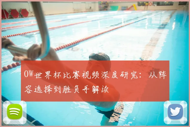 OW世界杯比赛视频深度研究：从阵容选择到胜负手解读