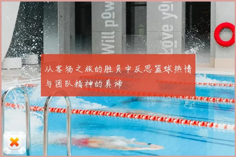 从客场之旅的胜负中反思篮球热情与团队精神的真谛