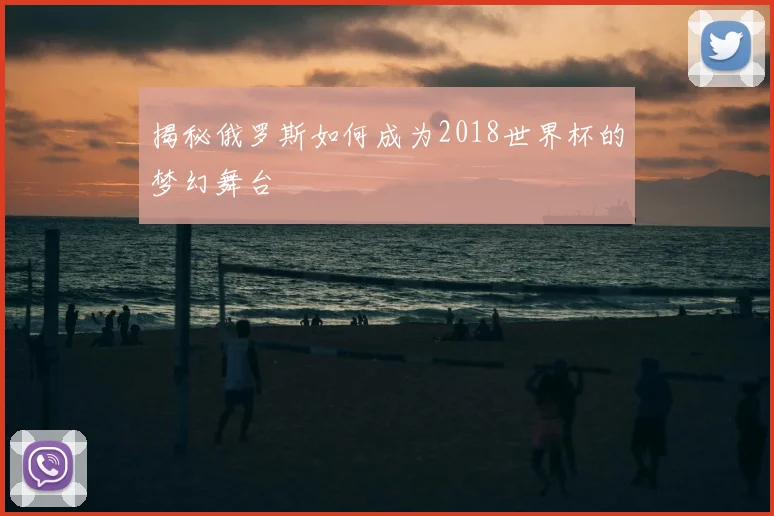 揭秘俄罗斯如何成为2018世界杯的梦幻舞台