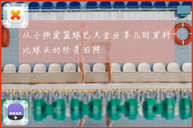 从小热爱篮球巴夫金分享儿时穿科比球衣的珍贵旧照