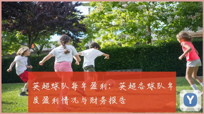 英超球队每年盈利：英超各球队年度盈利情况与财务报告