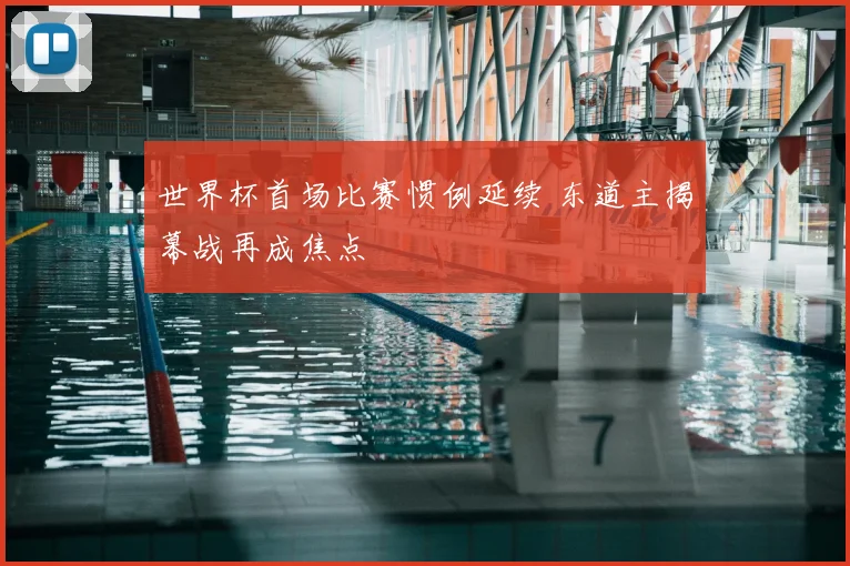 世界杯首场比赛惯例延续 东道主揭幕战再成焦点