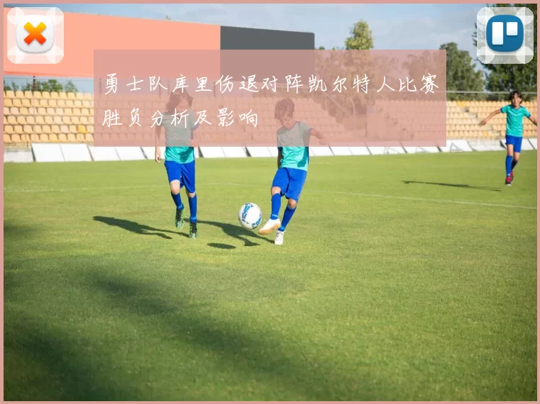 勇士队库里伤退对阵凯尔特人比赛胜负分析及影响