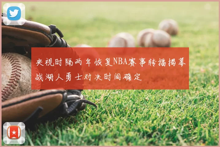 央视时隔两年恢复NBA赛事转播揭幕战湖人勇士对决时间确定