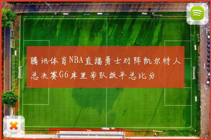 腾讯体育NBA直播勇士对阵凯尔特人总决赛G6库里率队扳平总比分