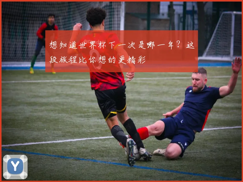 想知道世界杯下一次是哪一年?这段旅程比你想的更精彩