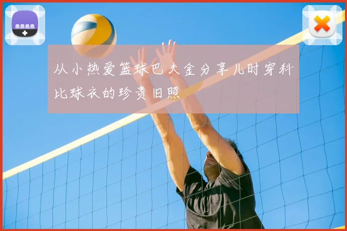 从小热爱篮球巴夫金分享儿时穿科比球衣的珍贵旧照