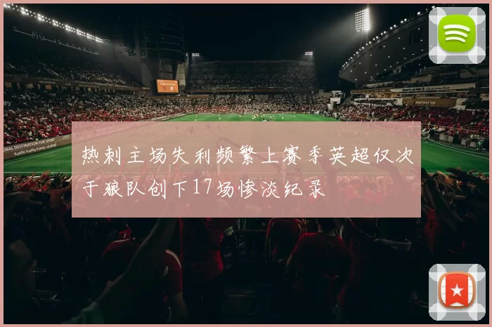 热刺主场失利频繁上赛季英超仅次于狼队创下17场惨淡纪录