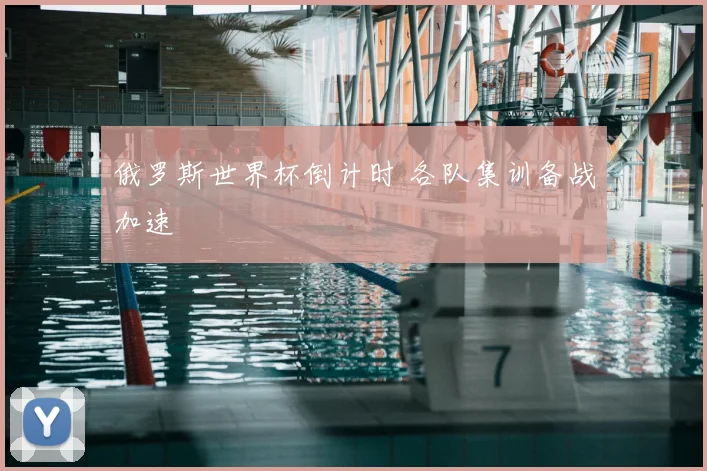 俄罗斯世界杯倒计时 各队集训备战加速