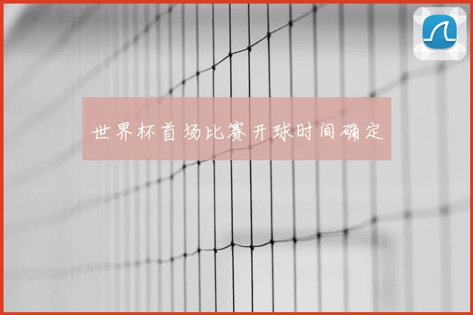 世界杯首场比赛开球时间确定