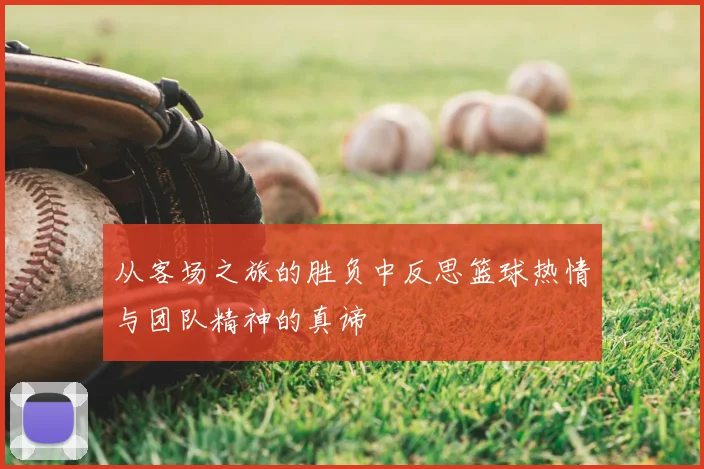 从客场之旅的胜负中反思篮球热情与团队精神的真谛