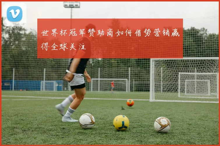 世界杯冠军赞助商如何借势营销赢得全球关注