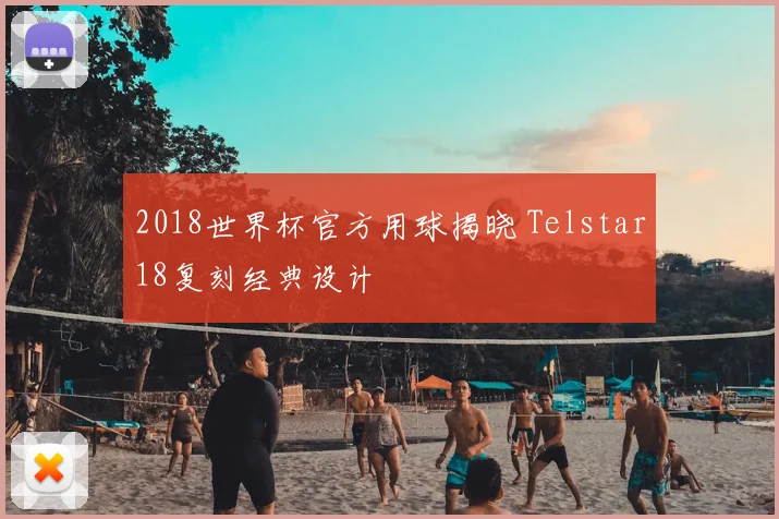 2018世界杯官方用球揭晓 Telstar18复刻经典设计