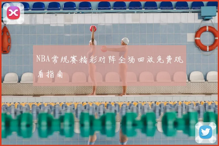 NBA常规赛精彩对阵全场回放免费观看指南