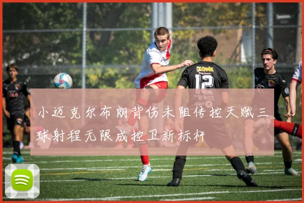 小迈克尔布朗背伤未阻传控天赋三球射程无限成控卫新标杆