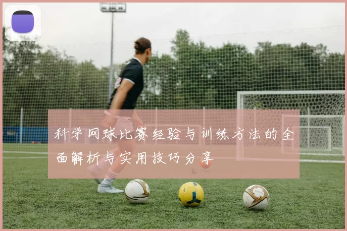 科学网球比赛经验与训练方法的全面解析与实用技巧分享