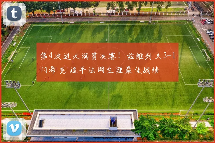 第4次进大满贯决赛!兹维列夫3-1门希克 追平法网生涯最佳战绩