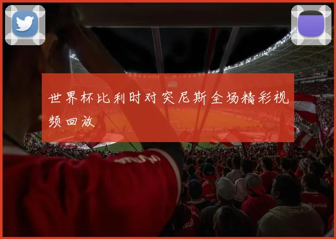 世界杯比利时对突尼斯全场精彩视频回放