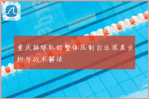 重庆排球队的整体压制打法深度分析与战术解读
