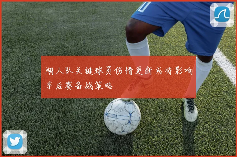 湖人队关键球员伤情更新或将影响季后赛备战策略