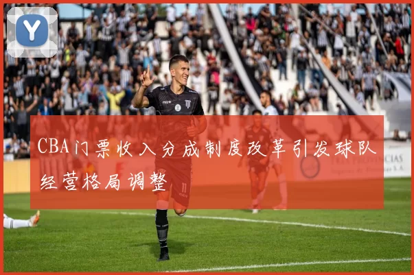 CBA门票收入分成制度改革引发球队经营格局调整