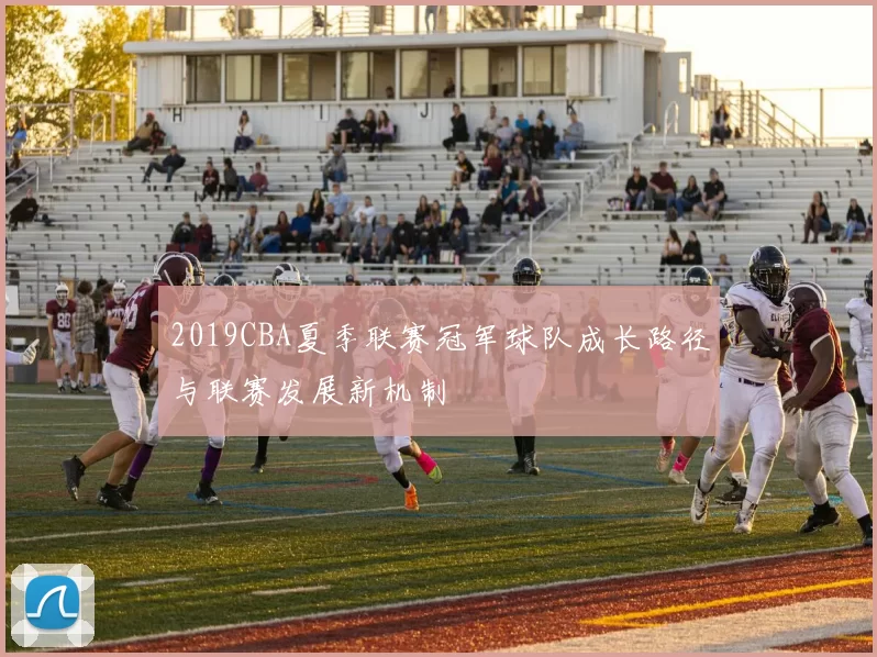 2019CBA夏季联赛冠军球队成长路径与联赛发展新机制