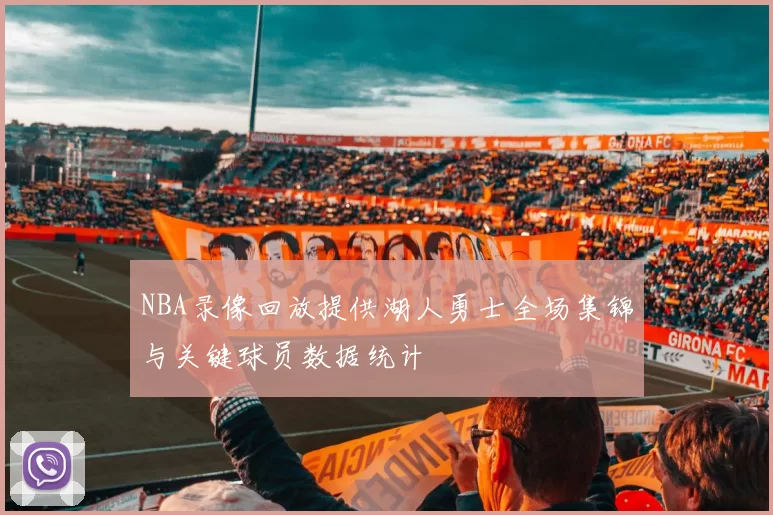 NBA录像回放提供湖人勇士全场集锦与关键球员数据统计