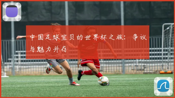 中国足球宝贝的世界杯之旅:争议与魅力并存