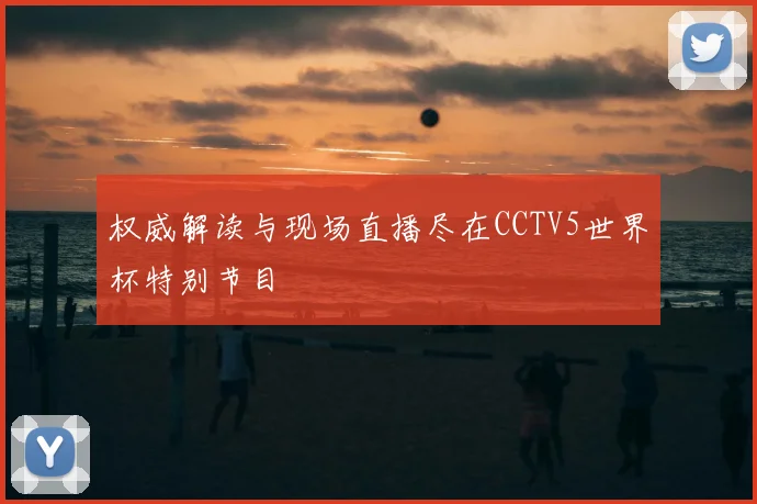 权威解读与现场直播尽在CCTV5世界杯特别节目