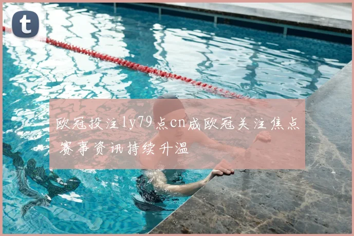 欧冠投注ly79点cn成欧冠关注焦点 赛事资讯持续升温