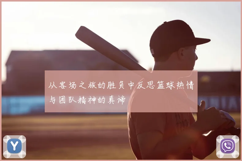 从客场之旅的胜负中反思篮球热情与团队精神的真谛
