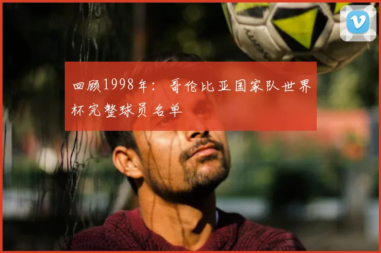 回顾1998年:哥伦比亚国家队世界杯完整球员名单