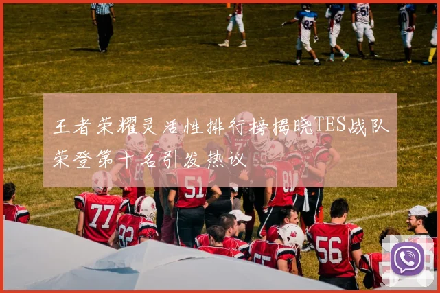 王者荣耀灵活性排行榜揭晓TES战队荣登第十名引发热议