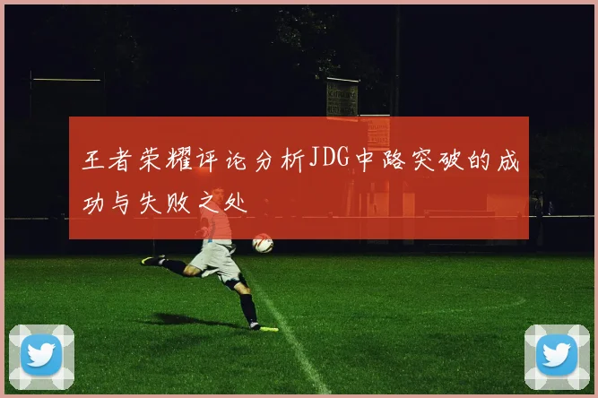 王者荣耀评论分析JDG中路突破的成功与失败之处
