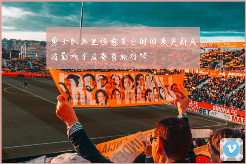 勇士队库里伤愈复出时间表更新或将影响季后赛首轮对阵