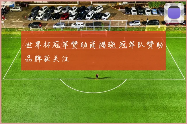 世界杯冠军赞助商揭晓 冠军队赞助品牌获关注