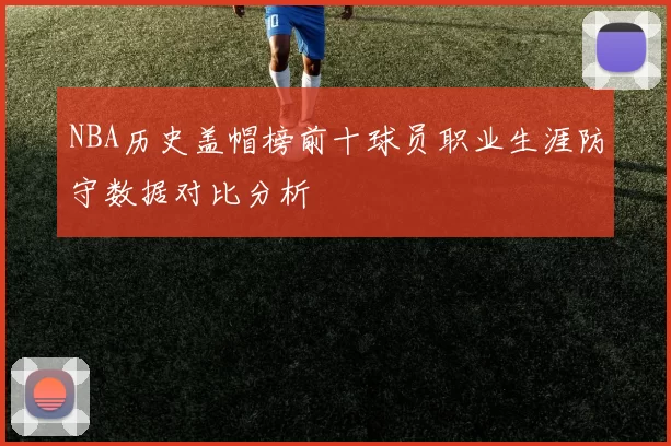 NBA历史盖帽榜前十球员职业生涯防守数据对比分析
