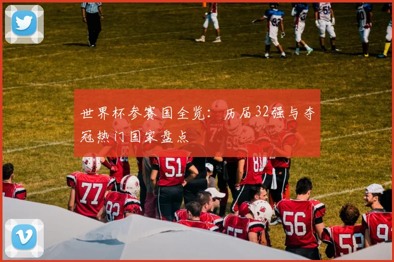 世界杯参赛国全览：历届32强与夺冠热门国家盘点